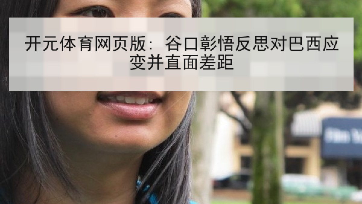 开元体育网页版: 谷口彰悟反思对巴西应变并直面差距