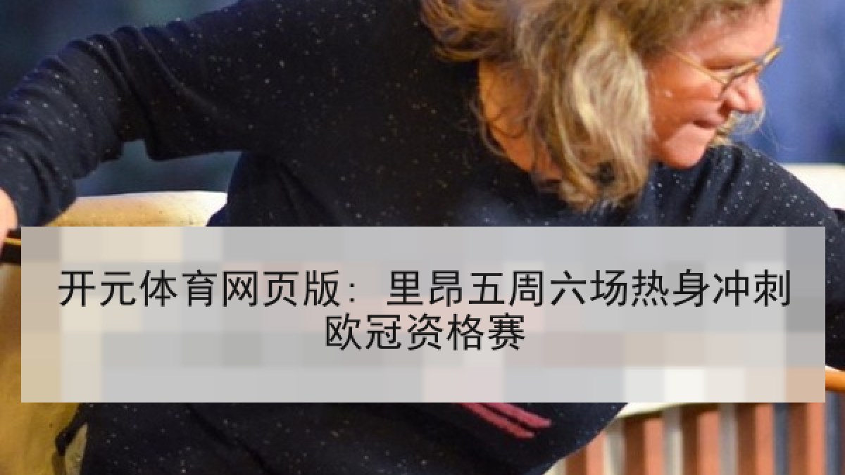 开元体育网页版: 里昂五周六场热身冲刺欧冠资格赛