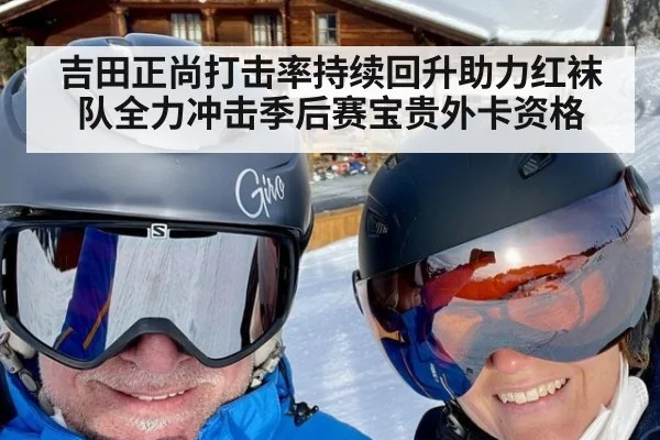 吉田正尚打击率持续回升助力红袜队全力冲击季后赛宝贵外卡资格