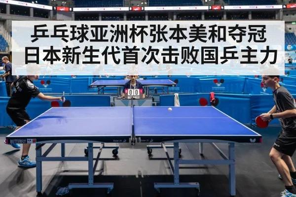 乒乓球亚洲杯张本美和夺冠 日本新生代首次击败国乒主力