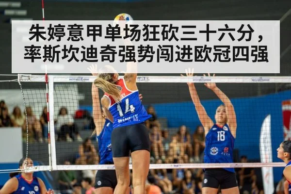朱婷意甲单场狂砍三十六分，率斯坎迪奇强势闯进欧冠四强