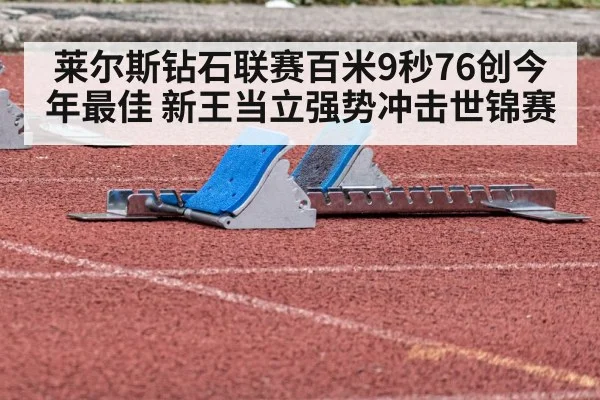 莱尔斯钻石联赛百米9秒76创今年最佳 新王当立强势冲击世锦赛