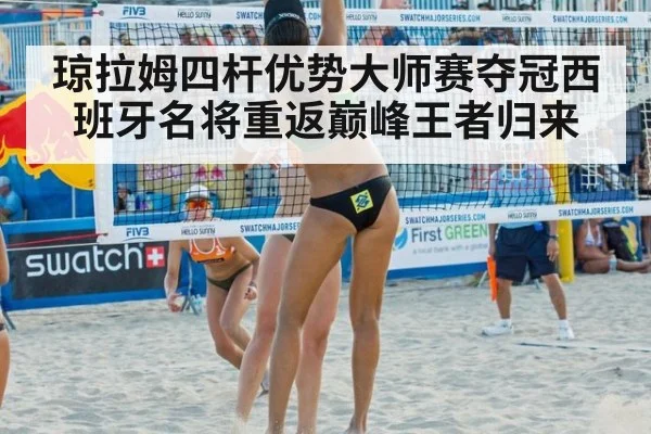 琼拉姆四杆优势大师赛夺冠西班牙名将重返巅峰王者归来