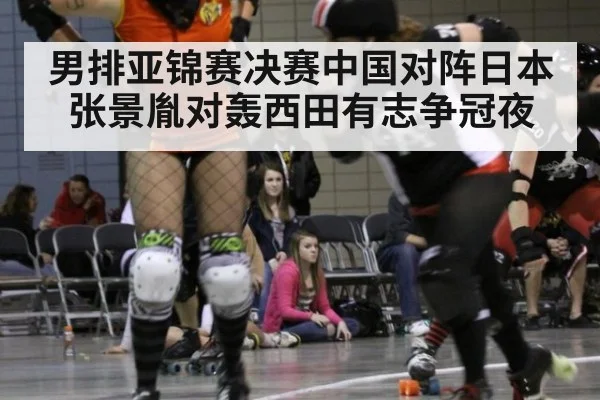 男排亚锦赛决赛中国对阵日本 张景胤对轰西田有志争冠夜