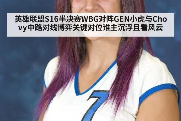 英雄联盟S16半决赛WBG对阵GEN小虎与Chovy中路对线博弈关键对位谁主沉浮且看风云